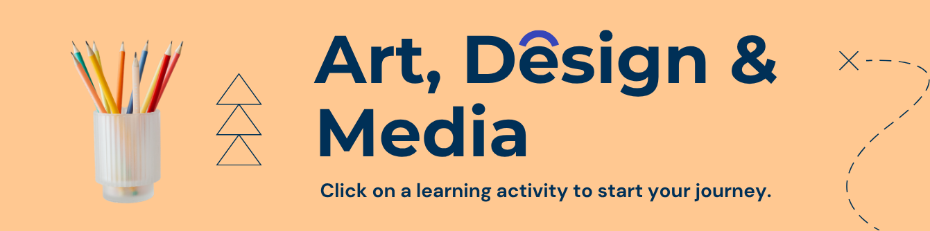 Art, Design & Media
Click on an activity to start your journey